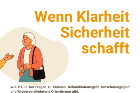 Helle Grafik mit der orangefarbenen Überschrift „Wenn Klarheit Sicherheit schafft“. Links ist eine verunsichert wirkende ältere Frau zu sehen, der von einer Person außerhalb des Bildes eine Hand entgegengestreckt wird. Darunter steht: „Wie P.U.R. bei Fragen zu Pension, Rehabilitationsgeld, Umschulungsgeld und Wiedereingliederung Orientierung gibt.“