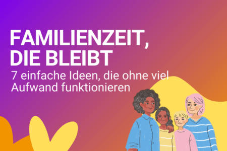 Grafik mit dem Titel „Familienzeit, die bleibt – 7 einfache Ideen, die ohne viel Aufwand funktionieren“. Rechts steht eine illustrierte Familie mit zwei Erwachsenen und zwei Kindern vor warmem Farbverlauf in Violett, Rosa und Orange mit gelben Herzformen.